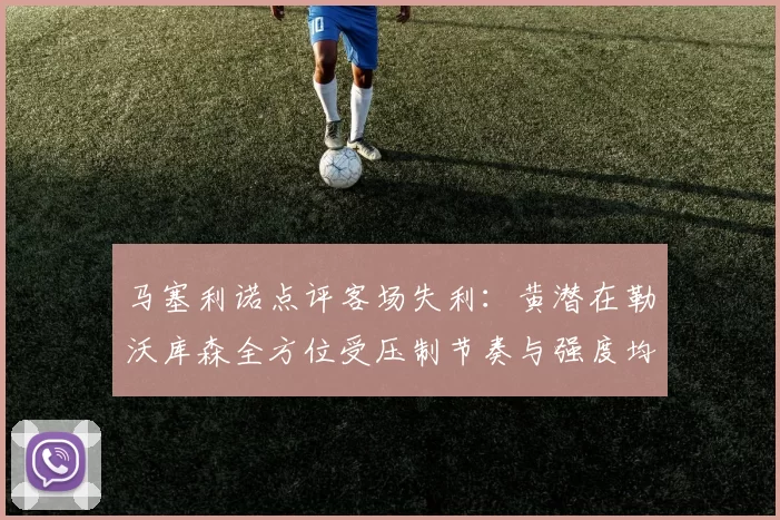 马塞利诺点评客场失利：黄潜在勒沃库森全方位受压制节奏与强度均不敌对手