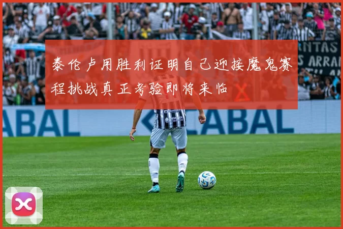 泰伦卢用胜利证明自己迎接魔鬼赛程挑战真正考验即将来临