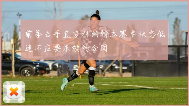 前拳击手直言科纳特本赛季状态低迷不应要求续约合同